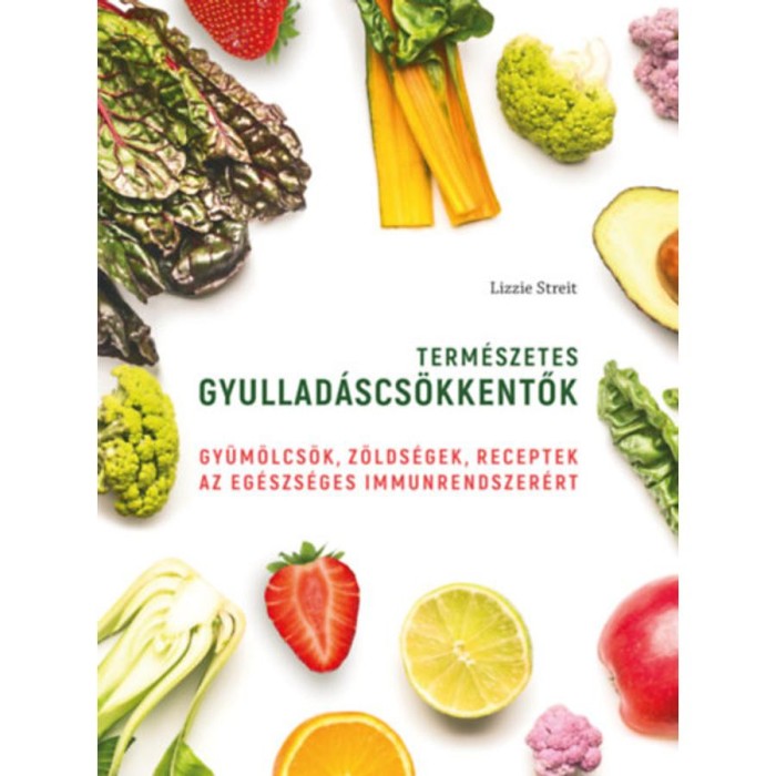 Term&eacute;szetes gyullad&aacute;scs&ouml;kkentők - Gy&uuml;m&ouml;lcs&ouml;k, z&ouml;lds&eacute;gek, receptek az eg&eacute;szs&eacute;ges immunrendszer&eacute;rt - Lizzie Streit