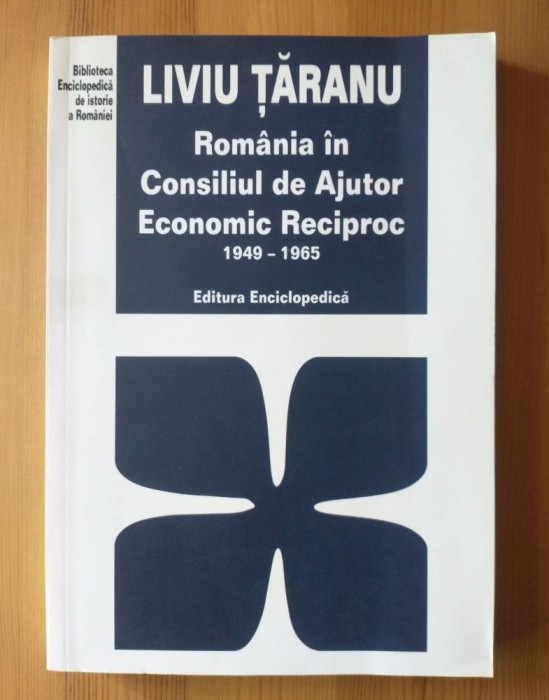 Liviu Țăranu - Rom&acirc;nia &icirc;n Consiliul de Ajutor Economic Reciproc 1949-1965