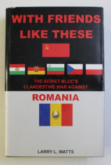 WITH FRIENDS LIKE THESE - THE SOVIET BLOC&amp;#039; S CLANDESTINE WAR AGAINST VOL. I by LARRY L. WATTS , 2010 DEDICATIE* foto