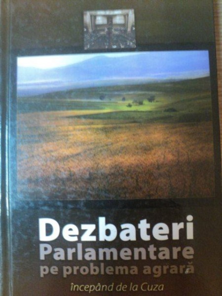 DEZBATERI PARLAMENTARE PE PROBLEMA AGRARA INCEPAND DE LA CUZA PANA IN PREZENT de MIHAI-FLOREA BOGZAN , 2007