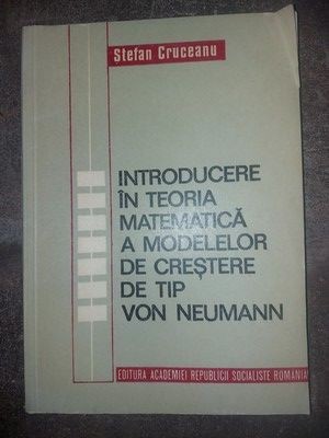 Introducere in teoria matematica a modelelor de crestere de tip Von Neumann- Stefan Cruceanu foto