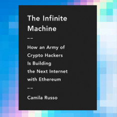 The Infinite Machine: How an Army of Crypto-Hackers Is Building the Next Internet with Ethereum