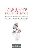 Une Roumaine au pays de la francophonie : M&eacute;langes en l&rsquo;honneur de la professeure Margareta Gyurcsik &ndash; Ileana Neli Eiben, Andreea Gheorghiu (coord.)