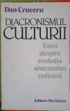 DIACRONISMUL CULTURII. ESEU DESPRE EVOLUTIA SISTEMULUI CULTURAL-DAN CRUCERU-254654