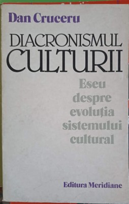 DIACRONISMUL CULTURII. ESEU DESPRE EVOLUTIA SISTEMULUI CULTURAL-DAN CRUCERU-254654 foto