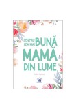 Pentru cea mai buna mama din lume - Autor Anonim - Didactica Publishing House