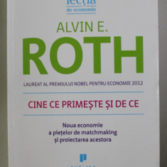 CINE CE PRIMESTE SI DE CE , NOUA ECONOMIE A PIETELOR DE MATCHMAKING SI PROIECTAREA ACESTORA de ALVIN E. ROTH , 2015