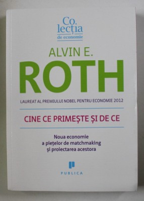 CINE CE PRIMESTE SI DE CE , NOUA ECONOMIE A PIETELOR DE MATCHMAKING SI PROIECTAREA ACESTORA de ALVIN E. ROTH , 2015 foto