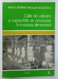 CAILE DE UTILIZARE A CAPACITATII DE PRODUCTIE IN INDUSTRIA ALIMENTARA de VINTILA ROTARU si NICULAE NICULESCU , 1976 , DEDICATIE *