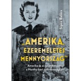 &quot;Amerika, ezeremeletes mennyorsz&aacute;g&quot; - Amerika &eacute;s az amerikanizmus a Horthy-kori nyilv&aacute;noss&aacute;gban - Sipos Bal&aacute;zs