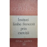 Elena Gorunescu - Invatati limba franceza prin exercitii (Editia: 1989)