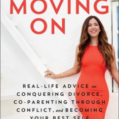 Moms Moving on: Real-Life Advice on Conquering Divorce, Co-Parenting Through Conflict, and Becoming Your Best Self