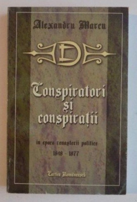 CONSPIRATORI SI CONSPIRATII IN EPOCA RENASTERII POLITICE a ROMANIEI / Al. Marcu foto