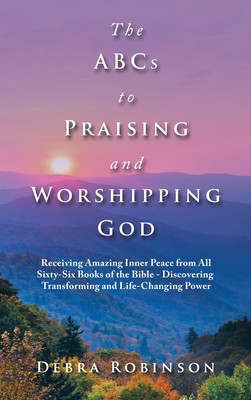 The Abcs to Praising and Worshipping God: Receiving Amazing Inner Peace from All Sixty-Six Books of the Bible - Discovering Transforming and Life-Chan foto
