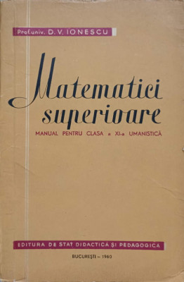 MATEMATICI SUPERIOARE. MANUAL PENTRU CLASA A XI-A UMANISTICA-D.V. IONESCU foto