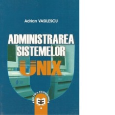 ADMINISTRAREA SISTEMELOR UNIX - Adrian Vasilescu