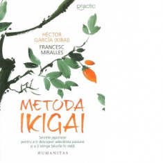 Metoda Ikigai. Secrete japoneze pentru a-ti descoperi adevarata pasiune si a-ti atinge telurile in viata - Francesc Miralles, Hector Garcia, Camelia D