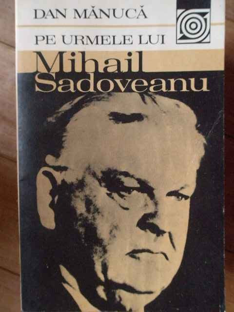 Pe Urmele Lui Mihail Sadoveanu - Dan Manuca ,304149