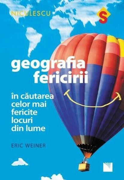 Geografia fericirii. &Icirc;n căutarea celor mai fericite locuri din lume - Paperback brosat - Eric Weiner - Niculescu