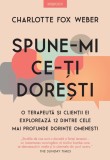 Cumpara ieftin Spune-mi ce-ti doresti. O terapeuta si clientii ei exploreaza 12 dintre cele mai profunde dorinte omenesti