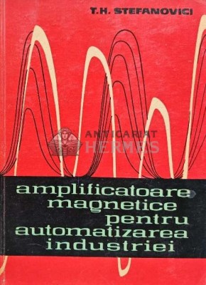 Amplificatoare magnetice pentru automatizarea industriei - 1963 - T. H. Stefanovici (@D113) foto