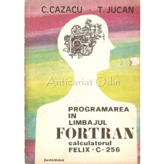 Programarea In Limbajul Fortran. Calculatorul Felix C. 256 - C. Cazacu, T. Jucan