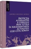Protectia alternativa a copilului prin tutela in reglementarea actualului Cod civil roman - Andrei Bogdan Murgu