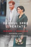 Drumul spre libertate. Harry &amp; Meghan. Odiseea unei familii regale moderne &ndash; Omid Scobie, Carolyn Durand