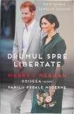 Drumul spre libertate. Harry &amp; Meghan. Odiseea unei familii regale moderne &ndash; Omid Scobie, Carolyn Durand