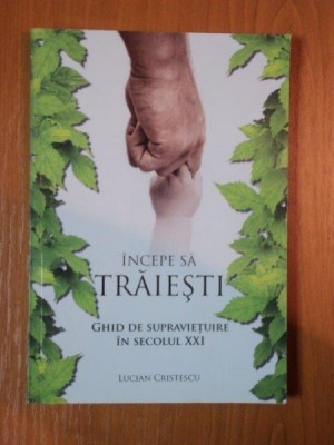 INCEPE SA TRAIESTI GHID DE SUPRAVIETUIRE IN SECOLUL XXI de LUCIAN CRISTESCU foto