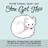 You&#039;re Smart, Strong and You Got This: Drawings, Affirmations, and Comfort to Help with Anxiety and Depression