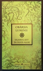 OBARSIA LUMINII. ISLAMUL SIIT in TEXTE ALESE 223 pag Islamism Cultura Filosofia Credinta Traditia Siita. 2012 Editura HERALD Brosata. Stare f. buna