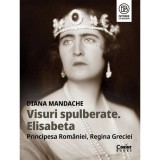 Visuri spulberate. Elisabeta, Principesa Romaniei, Regina Greciei - Diana Mandache, Corint