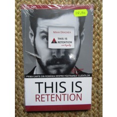 THIS IS RETENTION de MIHAI DRAGNEA , PRIMA CARTE DIN ROMANIA DESPRE PASTRAREA CLIENTILOR , 2016