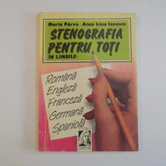 STENOGRAFIA PENTRU TOTI IN LIMBILE ROMANA , ENGLEZA , FRANCEZA , GERMANA , SPANIOLA de MARIA PARVU , ANCA IRINA IONESCU , 1993