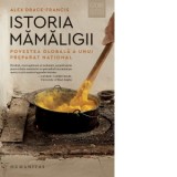 Istoria mamaligii. Povestea globala a unui preparat national - Anca Barbulescu, Alex Drace-Francis