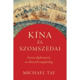 K&iacute;na &eacute;s szomsz&eacute;dai - &Aacute;zsiai diplom&aacute;cia az &oacute;kort&oacute;l napjainkig - Michael Tai