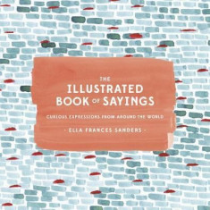 The Illustrated Book of Sayings: Curious Expressions from Around the World