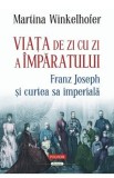 Viata de zi cu zi a imparatului: Franz Joseph si curtea sa imperiala - Martina Winkelhofer