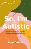 So, I&#039;m Autistic: An Introduction to Autism for Young Adults and Late Teens
