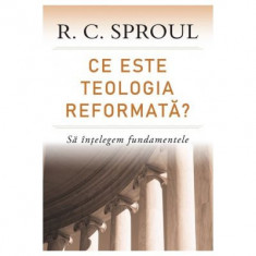 Ce este teologia reformata? Sa intelegem fundamentele - R. C. Sproul