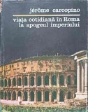 VIATA COTIDIANA IN ROMA LA APOGEUL IMPERIULUI-JEROME CARCOPINO-276019