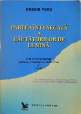 PARTEA INTUNECATA A CAUTATORILOR DE LUMINA . CUM SA VA RECUPERATI PUTEREA, CREATIVITATEA, STRALUCIREA SI VISELE de DEBBIE FORD , 2001 foto