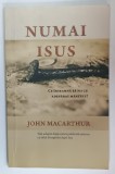 NUMAI ISUS , CE INSEAMNA SA FII CU ADEVARAT MANTUIT ? de JOHN MACARTHUR , 2021