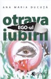 Ego-ul, otrava iubirii | Ana Maria Ducuta