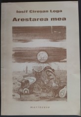 IOSIF CIRESAN LOGA - ARESTAREA MEA: 18 IULIE 1952 (TIMISOARA, 2004) foto