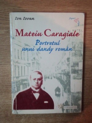 MATEIU CARAGIALE , PORTRETUL UNUI DANDY ROMAN de ION IOVAN , 2002 foto