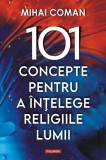 101 Concepte pentru a &Icirc;nțelege Religiile Lumii - Mihai Coman - Carte