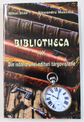 BIBLIOTHECA XX , DIN ISTORIA UNEI EDITURI TARGOVISTENE de MIHAI STAN si ALEXANDRU MUSCALU , 2017 foto