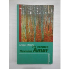 PE VREMEA FLUVIULUI AMUR - ANDREI MAKINE